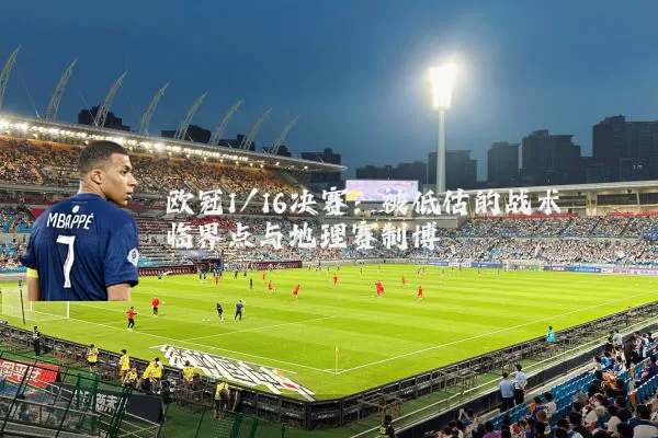 欧冠1/16决赛：被低估的战术临界点与地理赛制博弈