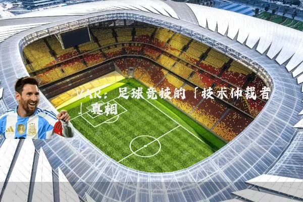 VAR：足球竞技的「技术仲裁者」真相