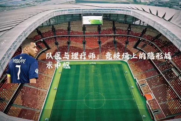 队医与理疗师:竞技场上的隐形战术中枢