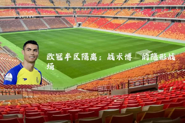 欧冠半区隔离：战术博弈的隐形战场