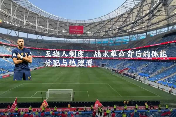 五换人制度:战术革命背后的体能分配与地理博弈