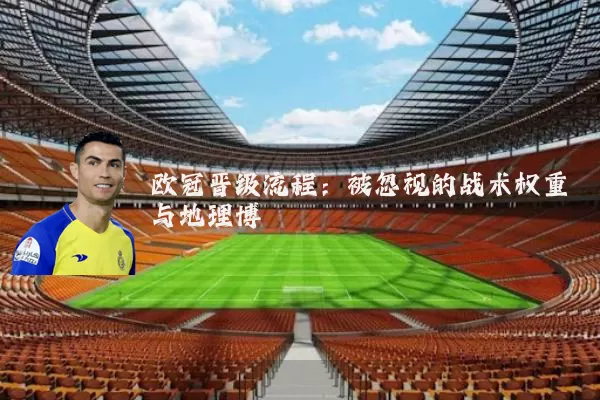 欧冠晋级流程：被忽视的战术权重与地理博弈