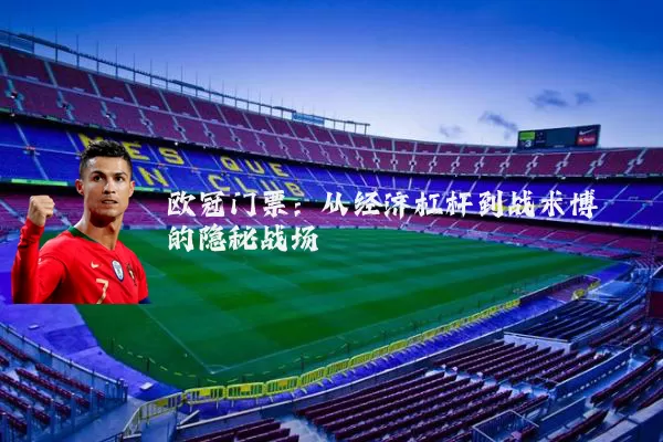欧冠门票:从经济杠杆到战术博弈的隐秘战场