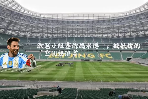 欧冠小组赛的战术博弈:被低估的「空间经济学」