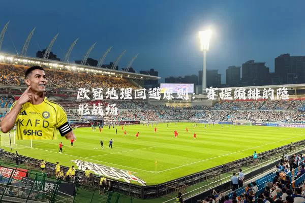 欧冠地理回避原则:赛程编排的隐形战场