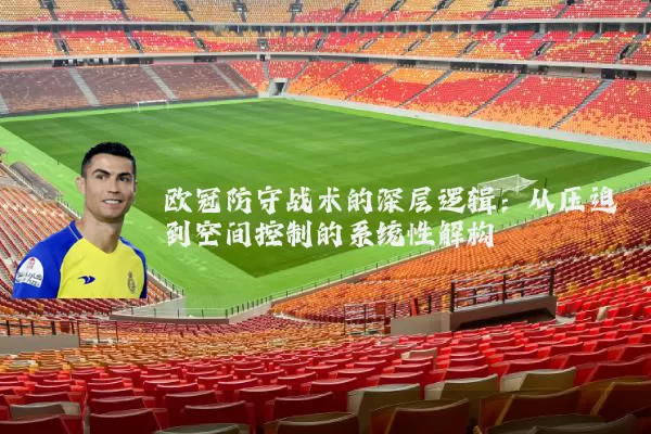 欧冠防守战术的深层逻辑：从压迫到空间控制的系统性解构