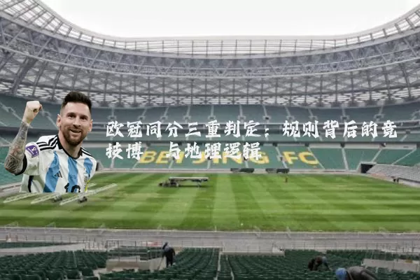 欧冠同分三重判定:规则背后的竞技博弈与地理逻辑