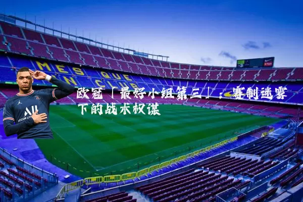 欧冠「最好小组第三」：赛制迷雾下的战术权谋