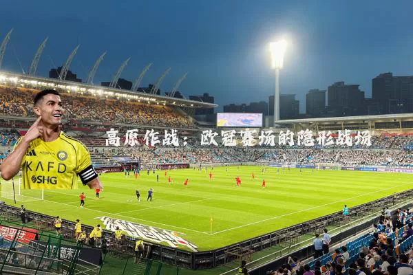高原作战：欧冠赛场的隐形战场