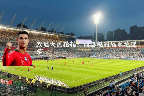 欧冠大区轮转：被忽视的战术地理学