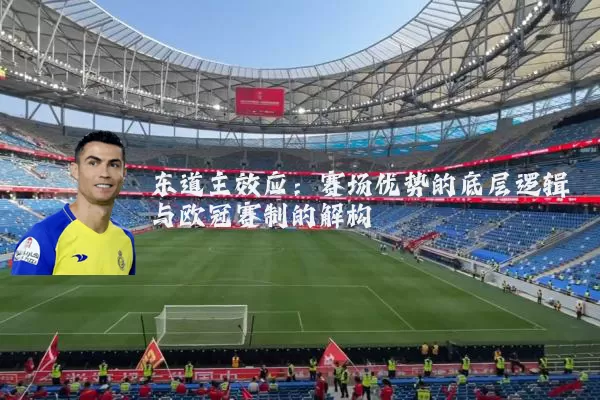 东道主效应:赛场优势的底层逻辑与欧冠赛制的解构